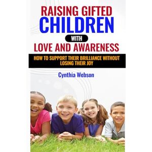 Webson, Cynthia Raising Gifted Children with Love and Awareness: How to Support Their Brilliance Without Losing Their Joy Webson, Cynthia Raising Gifted Children with Love and Awareness: How to Support Their Brilliance Without Losing Their Joy