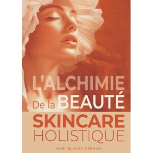 de Saint Germain, Nash L'Alchimie de la beauté: Skincare holistique – Guide complet des soins de la peau, de la jeunesse à l’anti-âge : Pour un rayonnement durable de Saint Germain, Nash L'Alchimie de la beauté: Skincare holistique – Guide complet des soins de la peau, de la jeunesse à l’anti-âge : Pour un rayonnement durable