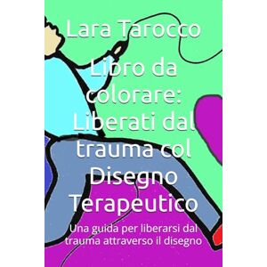 Tarocco, Dott Lara Libro da colorare: Liberati dal trauma col Disegno Terapeutico: Una guida per liberarsi dal trauma attraverso il disegno Tarocco, Dott Lara Libro da colorare: Liberati dal trauma col Disegno Terapeutico: Una guida per liberarsi dal trauma attraverso il disegno