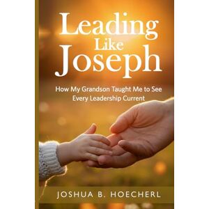 Hoecherl, Joshua B. Leading Like Joseph: How My Grandson Taught Me to See Every Leadership Current (Ripple Effect Series: Empowerment Design for Leadership, Legacy, and Life) Hoecherl, Joshua B. Leading Like Joseph: How My Grandson Taught Me to See Every Leadership Current (Ripple Effect Series: Empowerment Design for Leadership, Legacy, and Life)