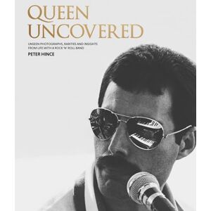 Hince, Peter Queen Uncovered: Unseen photographs, rarities and insights from life with a rock 'n' roll band Hince, Peter Queen Uncovered: Unseen photographs, rarities and insights from life with a rock 'n' roll band