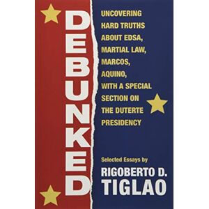 Tiglao, Rigoberto D. Debunked: Uncovering hard truths about EDSA, Martial Law, Marcos, Aquino, with a special section on the Duterte Presidency Tiglao, Rigoberto D. Debunked: Uncovering hard truths about EDSA, Martial Law, Marcos, Aquino, with a special section on the Duterte Presidency
