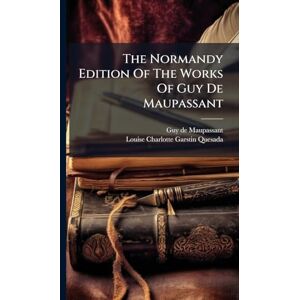 Maupassant, Guy De The Normandy Edition Of The Works Of Guy De Maupassant Maupassant, Guy De The Normandy Edition Of The Works Of Guy De Maupassant