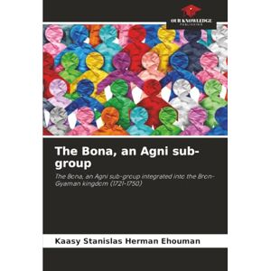 Herman Ehouman, Kaasy Stanislas The Bona, an Agni sub-group: The Bona, an Agni sub-group integrated into the Bron-Gyaman kingdom (1721-1750) Herman Ehouman, Kaasy Stanislas The Bona, an Agni sub-group: The Bona, an Agni sub-group integrated into the Bron-Gyaman kingdom (1721-1750)
