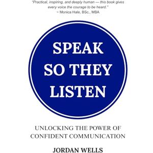 Wells, Jordan Speak So They Listen: Unlocking the Power of Confident Communication Wells, Jordan Speak So They Listen: Unlocking the Power of Confident Communication