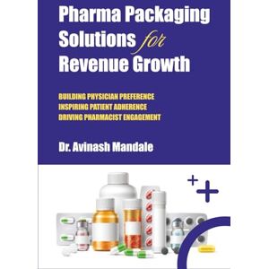 Mandale, Dr Avinash Pharma Packaging Solutions for Revenue Growth: Building Physician Preference, Inspiring Patient Adherence, Driving Pharmacist Engagement Mandale, Dr Avinash Pharma Packaging Solutions for Revenue Growth: Building Physician Preference, Inspiring Patient Adherence, Driving Pharmacist Engagement