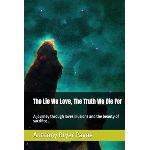 Payne, Anthony Bryer The Lie We Love, The Truth We Die For: A journey through loves illusions and the beauty of sacrifice... Payne, Anthony Bryer The Lie We Love, The Truth We Die For: A journey through loves illusions and the beauty of sacrifice...