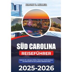 MILLER, NAOMI D. SÜD CAROLINA REISEFÜHRER 2025-2026: Entdecken Sie verborgene Schätze, Küstenorte, Familienabenteuer und lokale Kultur für einen perfekten Südstaatenurlaub MILLER, NAOMI D. SÜD CAROLINA REISEFÜHRER 2025-2026: Entdecken Sie verborgene Schätze, Küstenorte, Familienabenteuer und lokale Kultur für einen perfekten Südstaatenurlaub