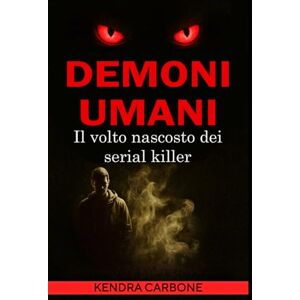 Carbone, Kendra Veronica DEMONI UMANI: Il volto nascosto dei serial killer Carbone, Kendra Veronica DEMONI UMANI: Il volto nascosto dei serial killer