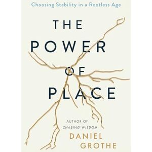 Grothe, Daniel The Power of Place: Choosing Stability in a Rootless Age Grothe, Daniel The Power of Place: Choosing Stability in a Rootless Age