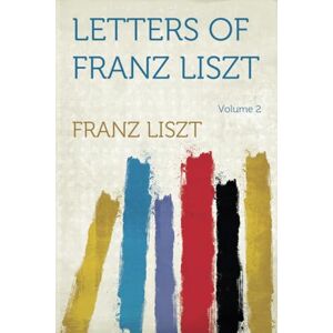 Liszt, Franz Letters of Franz Liszt: Volume 2 Liszt, Franz Letters of Franz Liszt: Volume 2