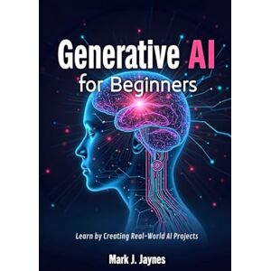 Jaynes, Mark J. Generative AI for Beginners: Learn by Creating Real-World AI Projects Jaynes, Mark J. Generative AI for Beginners: Learn by Creating Real-World AI Projects