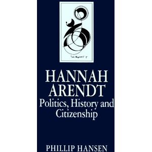 Hansen, Phillip Hannah Arendt: Politics, History and Citizenship (Key Contemporary Thinkers) Hansen, Phillip Hannah Arendt: Politics, History and Citizenship (Key Contemporary Thinkers)