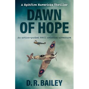Bailey, D. R. Dawn of Hope: An action-packed WWII aviation adventure: 1 (Spitfire Mavericks Thrillers) Bailey, D. R. Dawn of Hope: An action-packed WWII aviation adventure: 1 (Spitfire Mavericks Thrillers)