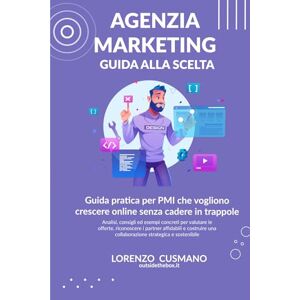 Cusmano, Lorenzo Come scegliere l’agenzia di marketing giusta per la tua azienda: Guida pratica per PMI che vogliono crescere online senza cadere in trappole (Manuali Digital Marketing) Cusmano, Lorenzo Come scegliere l’agenzia di marketing giusta per la tua azienda: Guida pratica per PMI che vogliono crescere online senza cadere in trappole (Manuali Digital Marketing)