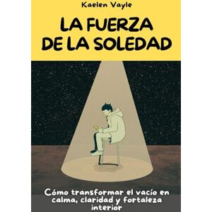 Vayle, Kaelen La fuerza de la soledad: Cómo transformar el vacío en calma, claridad y fortaleza interior Vayle, Kaelen La fuerza de la soledad: Cómo transformar el vacío en calma, claridad y fortaleza interior