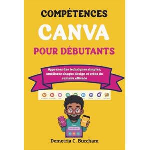 Burcham, Demetria C. COMPÉTENCES CANVA POUR DÉBUTANTS: Apprenez des techniques simples, améliorez chaque design et créez du contenu efficace Burcham, Demetria C. COMPÉTENCES CANVA POUR DÉBUTANTS: Apprenez des techniques simples, améliorez chaque design et créez du contenu efficace