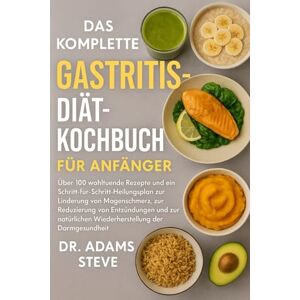 STEVE, DR. ADAMS Das Komplette Gastritis-Diät-Kochbuch Für Anfänger: Über 100 wohltuende Rezepte und ein Schritt-für-Schritt-Heilungsplan zur Linderung von ... Wiederherstellung der Darmgesundheit STEVE, DR. ADAMS Das Komplette Gastritis-Diät-Kochbuch Für Anfänger: Über 100 wohltuende Rezepte und ein Schritt-für-Schritt-Heilungsplan zur Linderung von ... Wiederherstellung der Darmgesundheit