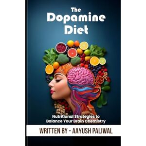 Paliwal, Aayush The Dopamine Diet_ Nutritional Strategies to Balance Your Brain Chemistry (Habits) Paliwal, Aayush The Dopamine Diet_ Nutritional Strategies to Balance Your Brain Chemistry (Habits)