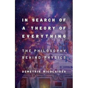 Nicolaides, Demetris In Search of a Theory of Everything: The Philosophy Behind Physics Nicolaides, Demetris In Search of a Theory of Everything: The Philosophy Behind Physics