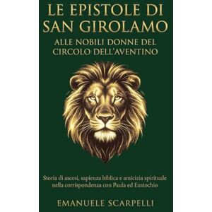 Scarpelli, Emanuele Le Epistole di San Girolamo alle nobili donne del Circolo dell’Aventino: Storia di ascesi, sapienza biblica e amicizia spirituale nella corrispondenza ... ed Eustochio (Itinera. Sentieri agostiniani) Scarpelli, Emanuele Le Epistole di San Girolamo alle nobili donne del Circolo dell’Aventino: Storia di ascesi, sapienza biblica e amicizia spirituale nella corrispondenza ... ed Eustochio (Itinera. Sentieri agostiniani)