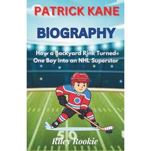 Rookie, Riley PATRICK KANE BIOGRAPHY: How a Backyard Rink Turned One Boy into an NHL Superstar (Sports Biographies for Kids) Rookie, Riley PATRICK KANE BIOGRAPHY: How a Backyard Rink Turned One Boy into an NHL Superstar (Sports Biographies for Kids)