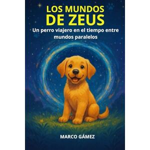 Gámez, Marco LOS MUNDOS DE ZEUS: Un perro viajero en el tiempo entre mundos paralelos Gámez, Marco LOS MUNDOS DE ZEUS: Un perro viajero en el tiempo entre mundos paralelos