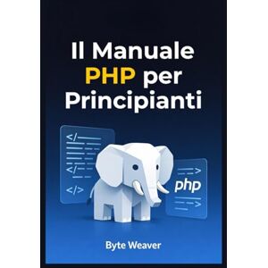Weaver, Byte Il Manuale PHP per Principianti: Guida passo passo allo sviluppo web con PHP, MySQL e Apache – Dal primo script al sito dinamico Weaver, Byte Il Manuale PHP per Principianti: Guida passo passo allo sviluppo web con PHP, MySQL e Apache – Dal primo script al sito dinamico