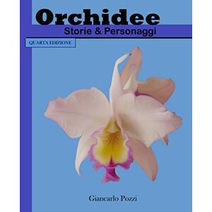 Pozzi, Giancarlo Orchidee, Storie & Personaggi, 4° edizione: perchè le orchidee sono una medicina per l'anima Pozzi, Giancarlo Orchidee, Storie & Personaggi, 4° edizione: perchè le orchidee sono una medicina per l'anima