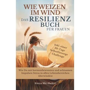 Mir-Shekari, Kimya Wie Weizen im Wind Das Resilienz Buch für Frauen: Wie du mit hormonbewussten und achtsamen Impulsen Stress in allen Lebensbereichen überwindest. Mir-Shekari, Kimya Wie Weizen im Wind Das Resilienz Buch für Frauen: Wie du mit hormonbewussten und achtsamen Impulsen Stress in allen Lebensbereichen überwindest.