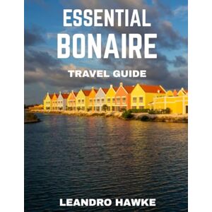 HAWKE, LEANDRO ESSENTIAL BONAIRE TRAVEL GUIDE 2026: Uncover the Island’s Crystal-Clear Shores, Colorful Marine World, and Exciting Experiences HAWKE, LEANDRO ESSENTIAL BONAIRE TRAVEL GUIDE 2026: Uncover the Island’s Crystal-Clear Shores, Colorful Marine World, and Exciting Experiences