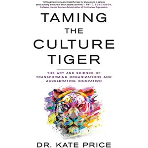 Price, Kate Taming the Culture Tiger: The Art and Science of Transforming Organizations and Accelerating Innovation Price, Kate Taming the Culture Tiger: The Art and Science of Transforming Organizations and Accelerating Innovation