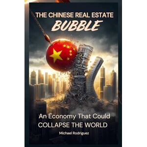 Rodriguez The Chinese Real Estate Bubble: An Economy That Could Collapse the World Rodriguez The Chinese Real Estate Bubble: An Economy That Could Collapse the World