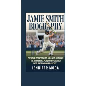 Moda, Jennifer JAMIE SMITH BIOGRAPHY: Precision, Perseverance, and Unyielding Drive- The Journey of a Player Who Redefined Excellence in Modern Cricket Moda, Jennifer JAMIE SMITH BIOGRAPHY: Precision, Perseverance, and Unyielding Drive- The Journey of a Player Who Redefined Excellence in Modern Cricket