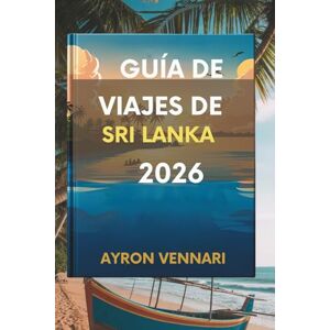 VENNARI, AYRON GUÍA DE VIAJES DE SRI LANKA 2026: " Descubra una rica cultura y paisajes impresionantes VENNARI, AYRON GUÍA DE VIAJES DE SRI LANKA 2026: " Descubra una rica cultura y paisajes impresionantes