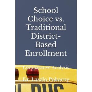 Pokorny, Dr. Laszlo School Choice vs. Traditional District-Based Enrollment: Comparative Analysis Pokorny, Dr. Laszlo School Choice vs. Traditional District-Based Enrollment: Comparative Analysis