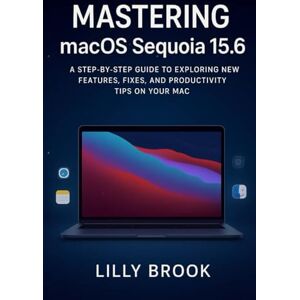 BROOK, LILLY Mastering macOS Sequoia 15.6: A Step-by-Step Guide to Exploring New Features, Fixes, and Productivity Tips on Your Mac BROOK, LILLY Mastering macOS Sequoia 15.6: A Step-by-Step Guide to Exploring New Features, Fixes, and Productivity Tips on Your Mac