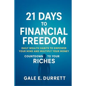 Durrett, Gale E. 21 Days to Financial Freedom: Daily Wealth Habits to Empower Your Mind and Multiply Your Money — Countdown to Your Riches Durrett, Gale E. 21 Days to Financial Freedom: Daily Wealth Habits to Empower Your Mind and Multiply Your Money — Countdown to Your Riches
