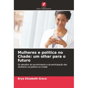 Grace, Brya Elisabeth Mulheres e política no Chade: um olhar para o futuro: Os desafios do envolvimento e da participação das mulheres na política no Chade Grace, Brya Elisabeth Mulheres e política no Chade: um olhar para o futuro: Os desafios do envolvimento e da participação das mulheres na política no Chade