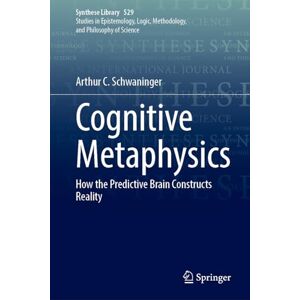 Schwaninger, Arthur C. Cognitive Metaphysics: How the Predictive Brain Constructs Reality (Synthese Library, 529) Schwaninger, Arthur C. Cognitive Metaphysics: How the Predictive Brain Constructs Reality (Synthese Library, 529)