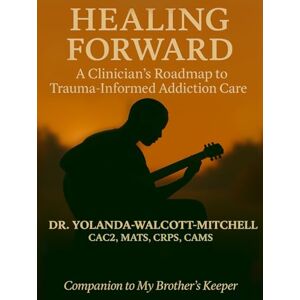 Walcott-Mitchell, Dr. Yolanda Healing Forward: A Clinician’s Roadmap to Trauma-Informed Addiction Care Walcott-Mitchell, Dr. Yolanda Healing Forward: A Clinician’s Roadmap to Trauma-Informed Addiction Care