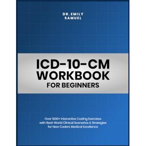 Samuel, Emily ICD-10-CM WORKBOOK FOR BEGINNERS: Over 1000+ Interactive Coding Exercises with Real-World Clinical Scenarios & Strategies for New Coders Medical Excellence Samuel, Emily ICD-10-CM WORKBOOK FOR BEGINNERS: Over 1000+ Interactive Coding Exercises with Real-World Clinical Scenarios & Strategies for New Coders Medical Excellence