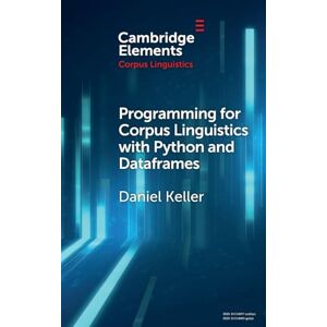 Keller, Daniel Programming for Corpus Linguistics with Python and Dataframes (Elements in Corpus Linguistics) Keller, Daniel Programming for Corpus Linguistics with Python and Dataframes (Elements in Corpus Linguistics)