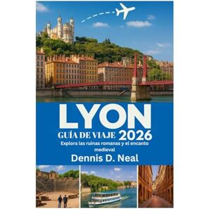 Neal, Dennis D. LYON GUÍA DE VIAJE 2026: Explora las ruinas romanas y el encanto medieval Neal, Dennis D. LYON GUÍA DE VIAJE 2026: Explora las ruinas romanas y el encanto medieval