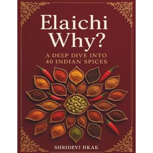 Hkak, Shridevi Elaichi Why?: A Deep Dive into 40 Indian Spices Exploring Their History, Health Benefits, Ayurvedic Wisdom, and Culinary Secrets Hkak, Shridevi Elaichi Why?: A Deep Dive into 40 Indian Spices Exploring Their History, Health Benefits, Ayurvedic Wisdom, and Culinary Secrets