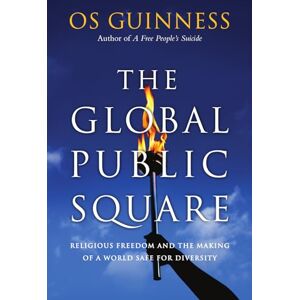 Guinness, Os The Global Public Square: Religious Freedom and the Making of a World Safe for Diversity Guinness, Os The Global Public Square: Religious Freedom and the Making of a World Safe for Diversity
