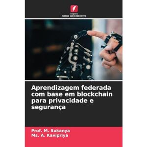 Sukanya, Prof M Aprendizagem federada com base em blockchain para privacidade e segurança Sukanya, Prof M Aprendizagem federada com base em blockchain para privacidade e segurança