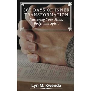 KWENDA, LYN M. 365 DAYS OF INNER TRANSFORMATION: Nurturing Your Mind, Body, and Spirit KWENDA, LYN M. 365 DAYS OF INNER TRANSFORMATION: Nurturing Your Mind, Body, and Spirit