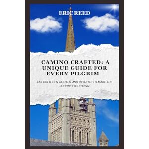 REED, ERIC Camino Crafted: A Unique Guide for Every Pilgrim: Tailored Tips, Routes, and Insights to Make the Journey Your Own REED, ERIC Camino Crafted: A Unique Guide for Every Pilgrim: Tailored Tips, Routes, and Insights to Make the Journey Your Own
