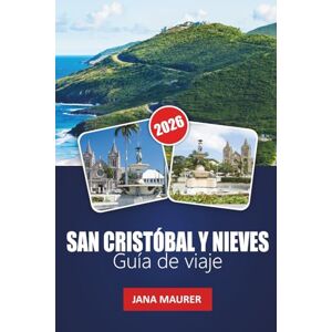 Maurer, Jana SAN CRISTÓBAL Y NIEVES GUÍA DE VIAJE 2026: Playas escondidas, caminatas por volcanes, cultura caribeña, cocina local, festivales y consejos de expertos Maurer, Jana SAN CRISTÓBAL Y NIEVES GUÍA DE VIAJE 2026: Playas escondidas, caminatas por volcanes, cultura caribeña, cocina local, festivales y consejos de expertos